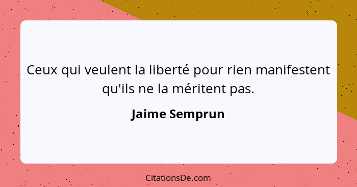 Ceux qui veulent la liberté pour rien manifestent qu'ils ne la méritent pas.... - Jaime Semprun