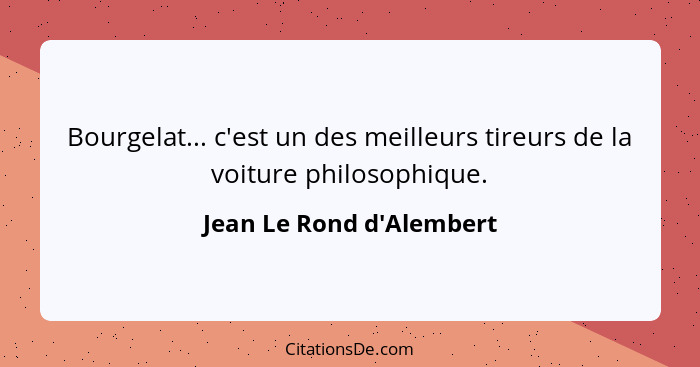 Bourgelat... c'est un des meilleurs tireurs de la voiture philosophique.... - Jean Le Rond d'Alembert