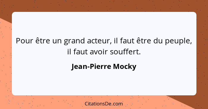 Pour être un grand acteur, il faut être du peuple, il faut avoir souffert.... - Jean-Pierre Mocky