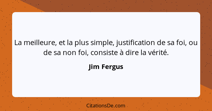 La meilleure, et la plus simple, justification de sa foi, ou de sa non foi, consiste à dire la vérité.... - Jim Fergus