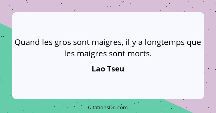 Quand les gros sont maigres, il y a longtemps que les maigres sont morts.... - Lao Tseu