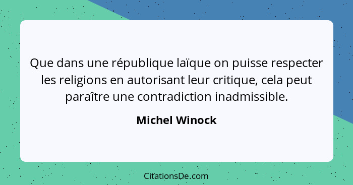 Que dans une république laïque on puisse respecter les religions en autorisant leur critique, cela peut paraître une contradiction ina... - Michel Winock