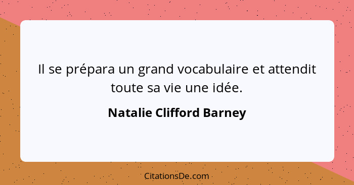 Il se prépara un grand vocabulaire et attendit toute sa vie une idée.... - Natalie Clifford Barney