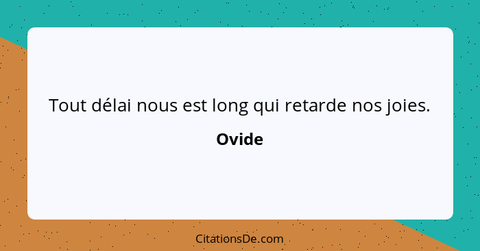 Tout délai nous est long qui retarde nos joies.... - Ovide