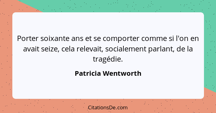 Porter soixante ans et se comporter comme si l'on en avait seize, cela relevait, socialement parlant, de la tragédie.... - Patricia Wentworth