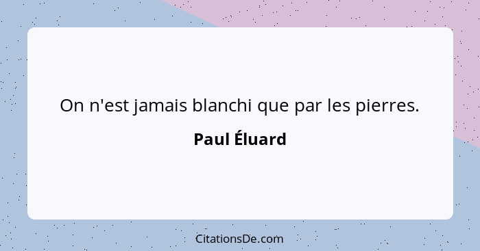 On n'est jamais blanchi que par les pierres.... - Paul Éluard