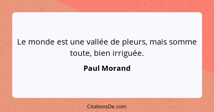 Le monde est une vallée de pleurs, mais somme toute, bien irriguée.... - Paul Morand