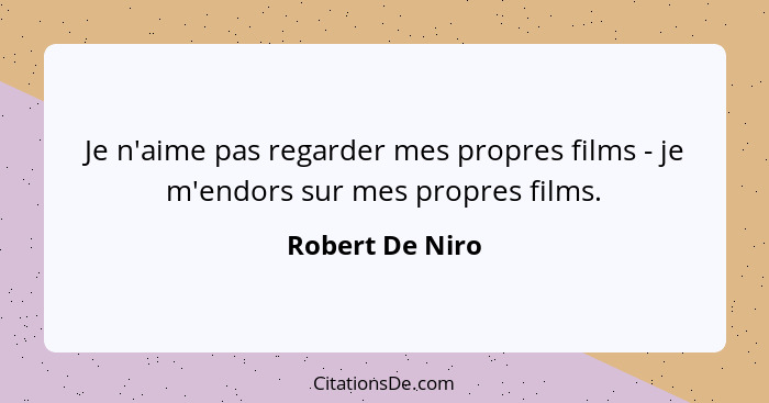 Je n'aime pas regarder mes propres films - je m'endors sur mes propres films.... - Robert De Niro