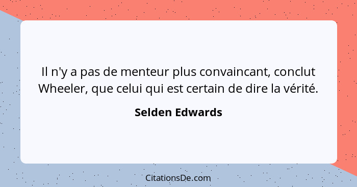 Il n'y a pas de menteur plus convaincant, conclut Wheeler, que celui qui est certain de dire la vérité.... - Selden Edwards