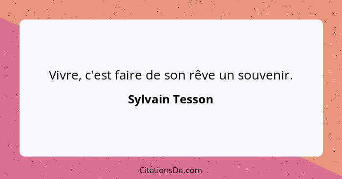 Vivre, c'est faire de son rêve un souvenir.... - Sylvain Tesson