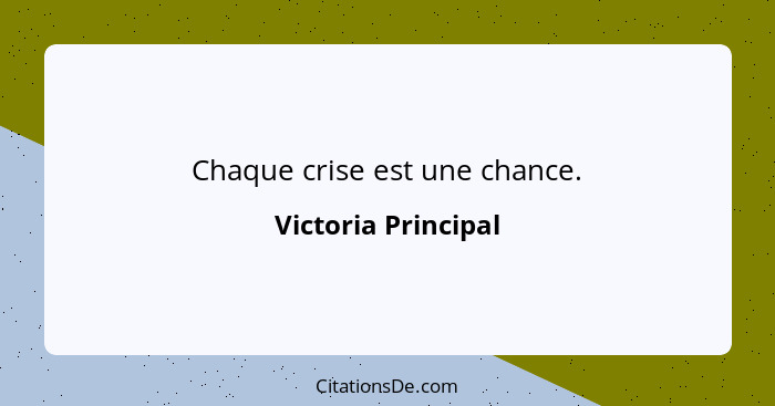 Chaque crise est une chance.... - Victoria Principal