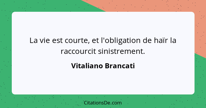 La vie est courte, et l'obligation de haïr la raccourcit sinistrement.... - Vitaliano Brancati