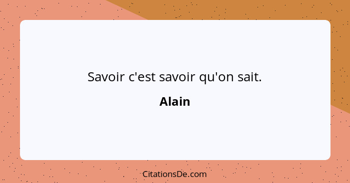 Savoir c'est savoir qu'on sait.... - Alain