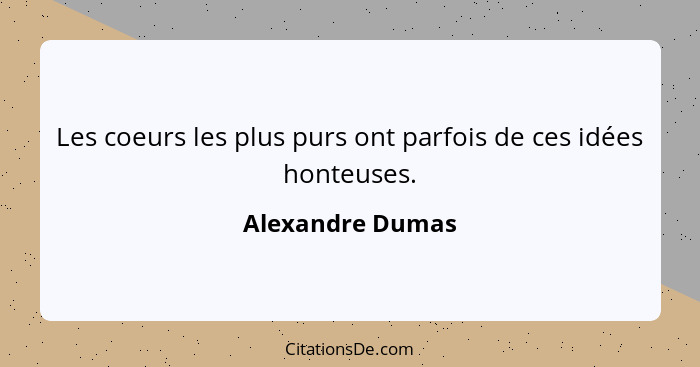 Les coeurs les plus purs ont parfois de ces idées honteuses.... - Alexandre Dumas