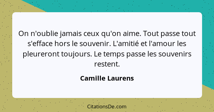 On n'oublie jamais ceux qu'on aime. Tout passe tout s'efface hors le souvenir. L'amitié et l'amour les pleureront toujours. Le temps... - Camille Laurens