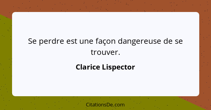 Se perdre est une façon dangereuse de se trouver.... - Clarice Lispector