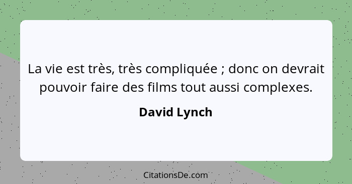 La vie est très, très compliquée ; donc on devrait pouvoir faire des films tout aussi complexes.... - David Lynch