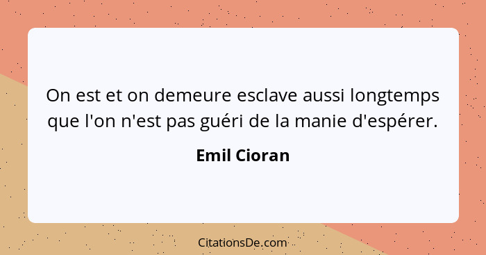 On est et on demeure esclave aussi longtemps que l'on n'est pas guéri de la manie d'espérer.... - Emil Cioran