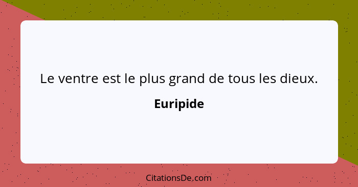 Le ventre est le plus grand de tous les dieux.... - Euripide