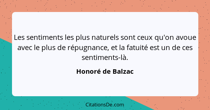 Les sentiments les plus naturels sont ceux qu'on avoue avec le plus de répugnance, et la fatuité est un de ces sentiments-là.... - Honoré de Balzac