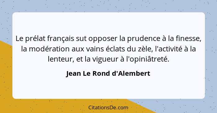 Le prélat français sut opposer la prudence à la finesse, la modération aux vains éclats du zèle, l'activité à la lenteur... - Jean Le Rond d'Alembert