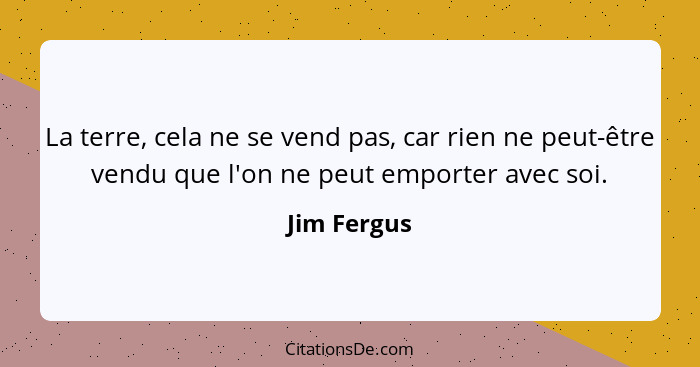 La terre, cela ne se vend pas, car rien ne peut-être vendu que l'on ne peut emporter avec soi.... - Jim Fergus