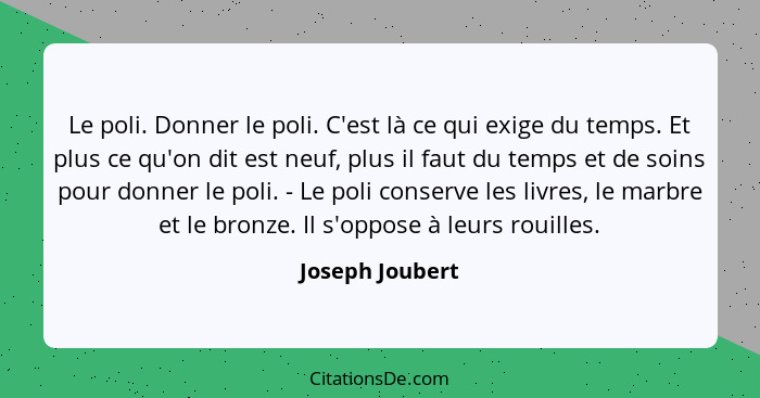 Le poli. Donner le poli. C'est là ce qui exige du temps. Et plus ce qu'on dit est neuf, plus il faut du temps et de soins pour donner... - Joseph Joubert