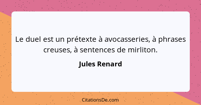 Le duel est un prétexte à avocasseries, à phrases creuses, à sentences de mirliton.... - Jules Renard