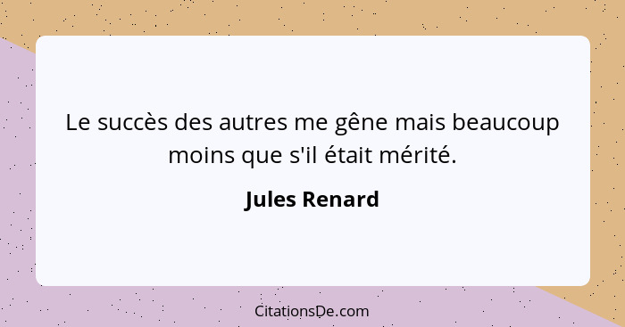 Le succès des autres me gêne mais beaucoup moins que s'il était mérité.... - Jules Renard