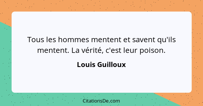 Tous les hommes mentent et savent qu'ils mentent. La vérité, c'est leur poison.... - Louis Guilloux