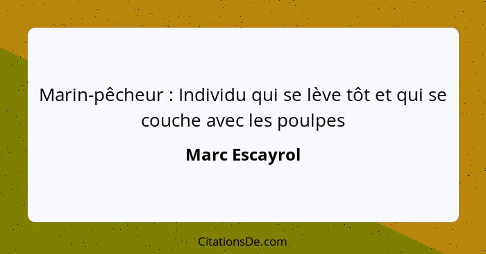 Marin-pêcheur : Individu qui se lève tôt et qui se couche avec les poulpes... - Marc Escayrol