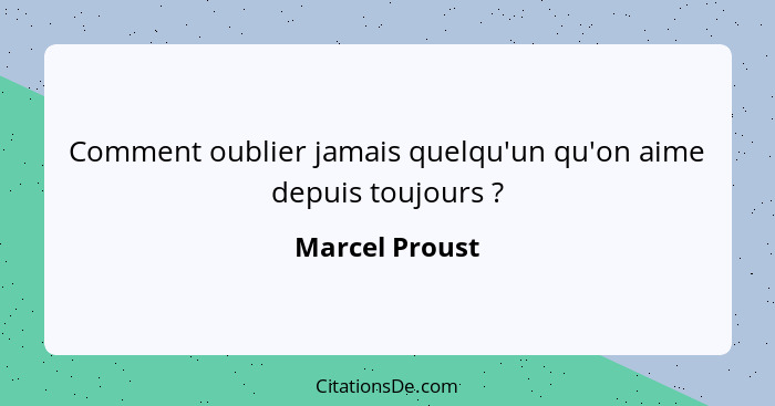 Comment oublier jamais quelqu'un qu'on aime depuis toujours ?... - Marcel Proust