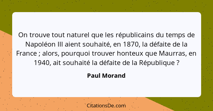 On trouve tout naturel que les républicains du temps de Napoléon III aient souhaité, en 1870, la défaite de la France ; alors, pour... - Paul Morand