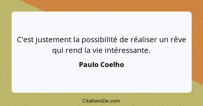 C'est justement la possibilité de réaliser un rêve qui rend la vie intéressante.... - Paulo Coelho