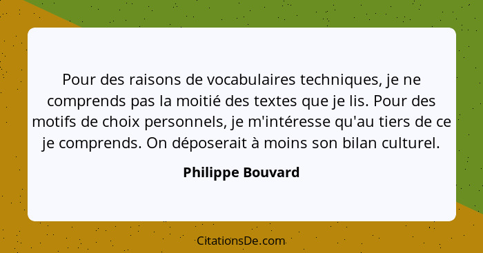 Pour des raisons de vocabulaires techniques, je ne comprends pas la moitié des textes que je lis. Pour des motifs de choix personne... - Philippe Bouvard