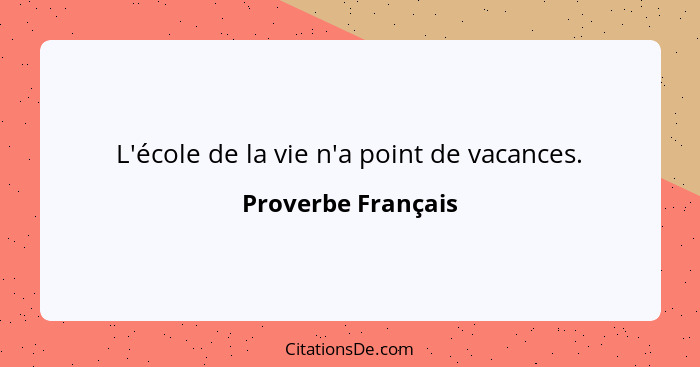 L'école de la vie n'a point de vacances.... - Proverbe Français