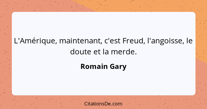 L'Amérique, maintenant, c'est Freud, l'angoisse, le doute et la merde.... - Romain Gary