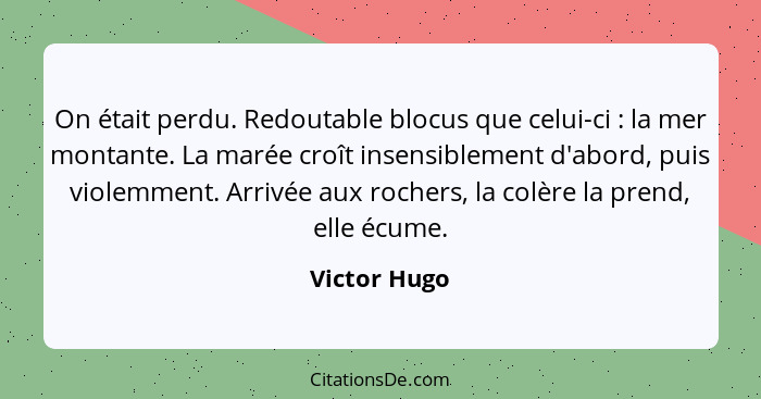 On était perdu. Redoutable blocus que celui-ci : la mer montante. La marée croît insensiblement d'abord, puis violemment. Arrivée a... - Victor Hugo