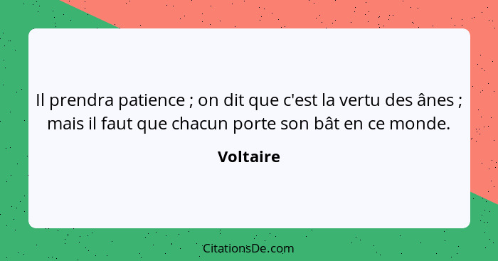 Il prendra patience ; on dit que c'est la vertu des ânes ; mais il faut que chacun porte son bât en ce monde.... - Voltaire