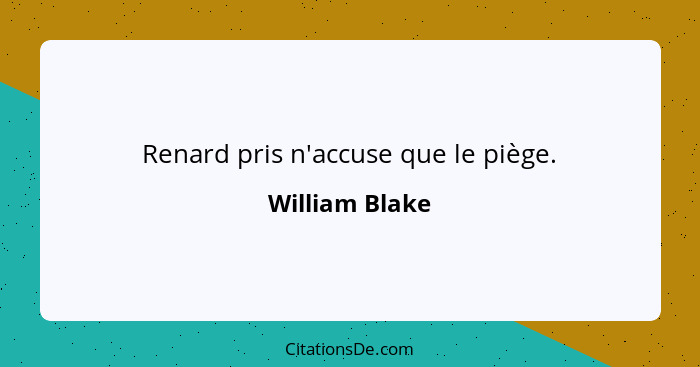 Renard pris n'accuse que le piège.... - William Blake