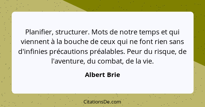 Planifier, structurer. Mots de notre temps et qui viennent à la bouche de ceux qui ne font rien sans d'infinies précautions préalables.... - Albert Brie