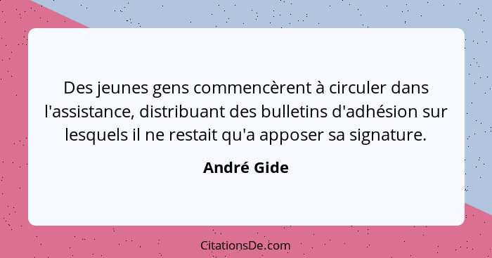 Des jeunes gens commencèrent à circuler dans l'assistance, distribuant des bulletins d'adhésion sur lesquels il ne restait qu'a apposer s... - André Gide