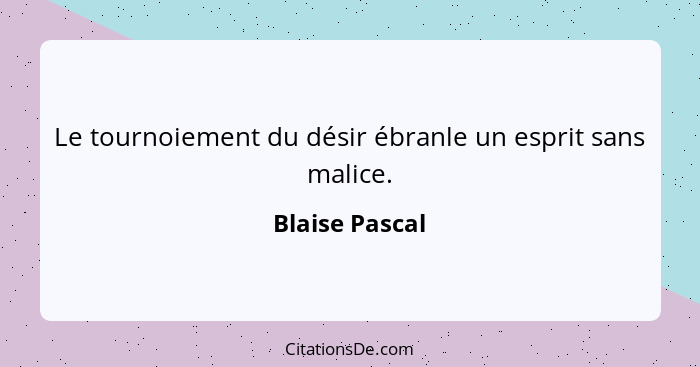 Le tournoiement du désir ébranle un esprit sans malice.... - Blaise Pascal