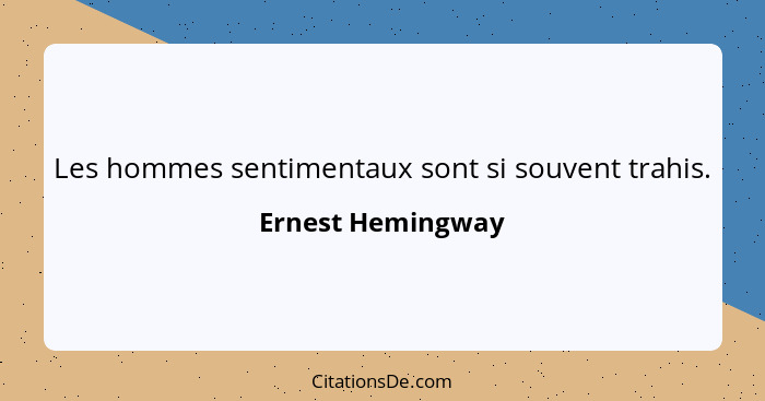 Les hommes sentimentaux sont si souvent trahis.... - Ernest Hemingway