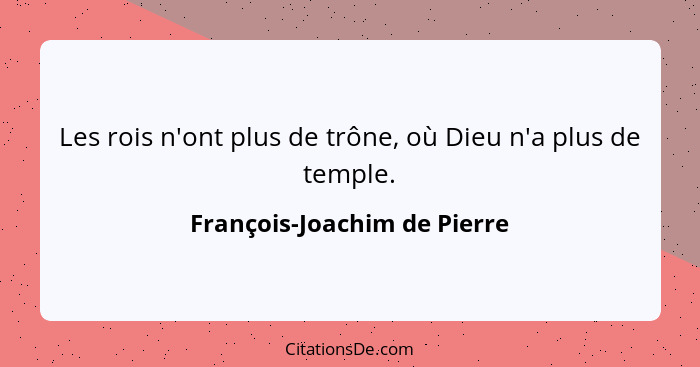 Les rois n'ont plus de trône, où Dieu n'a plus de temple.... - François-Joachim de Pierre