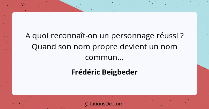 A quoi reconnaît-on un personnage réussi ? Quand son nom propre devient un nom commun...... - Frédéric Beigbeder