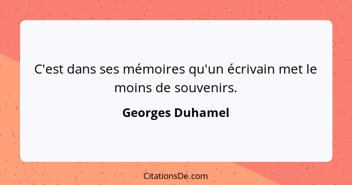 C'est dans ses mémoires qu'un écrivain met le moins de souvenirs.... - Georges Duhamel