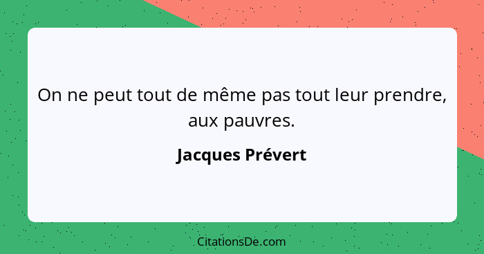 On ne peut tout de même pas tout leur prendre, aux pauvres.... - Jacques Prévert