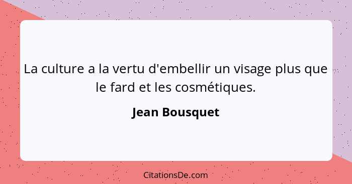 La culture a la vertu d'embellir un visage plus que le fard et les cosmétiques.... - Jean Bousquet