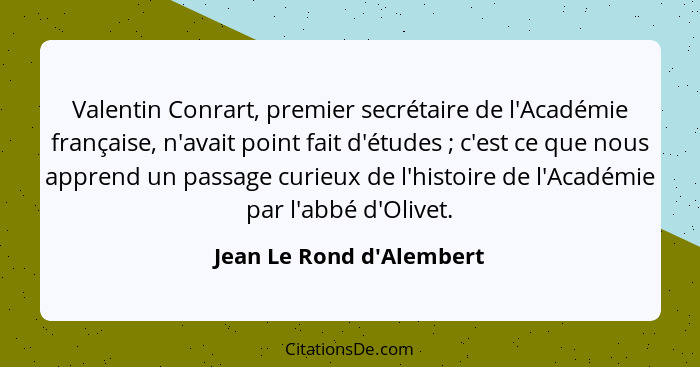 Valentin Conrart, premier secrétaire de l'Académie française, n'avait point fait d'études ; c'est ce que nous appre... - Jean Le Rond d'Alembert